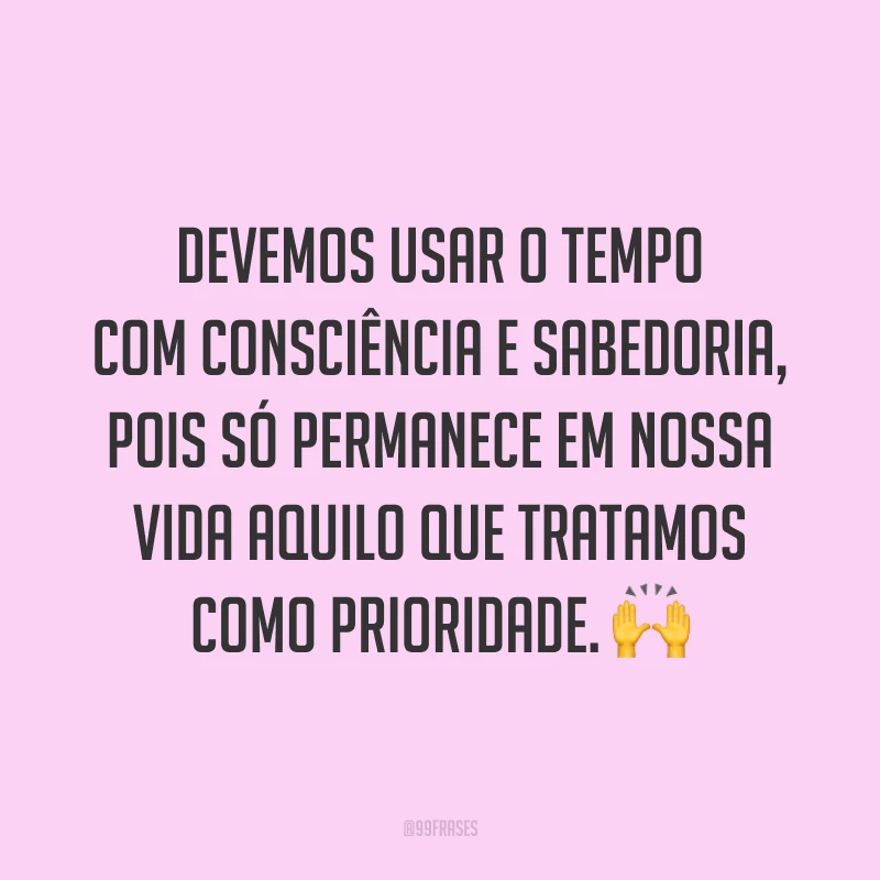 Devemos usar o tempo com consciência e sabedoria, pois só permanece em nossa vida aquilo que tratamos como prioridade. 🙌
