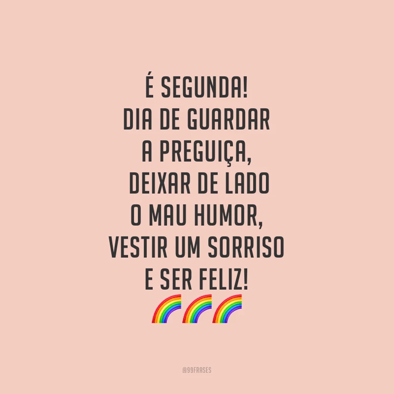 É segunda! Dia de guardar a preguiça, deixar de lado o mau humor, vestir um sorriso e ser feliz!
