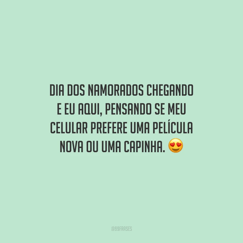 Dia dos Namorados chegando e eu aqui, pensando se meu celular prefere uma película nova ou uma capinha. 