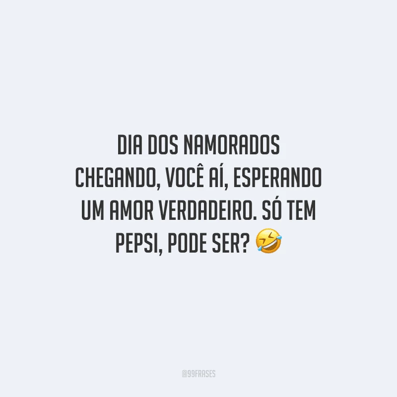 Dia dos Namorados chegando, você aí, esperando um amor verdadeiro. Só tem Pepsi, pode ser? 