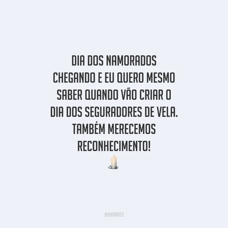 Dia dos Namorados chegando e eu quero mesmo saber quando vão criar o Dia dos Seguradores de Vela. Também merecemos reconhecimento! 
