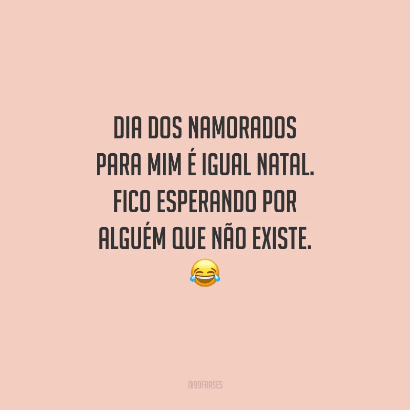 Dia dos Namorados para mim é igual Natal. Fico esperando por alguém que não existe. 