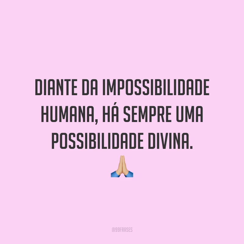 Diante da impossibilidade humana, há sempre uma possibilidade divina. 🙏🏼