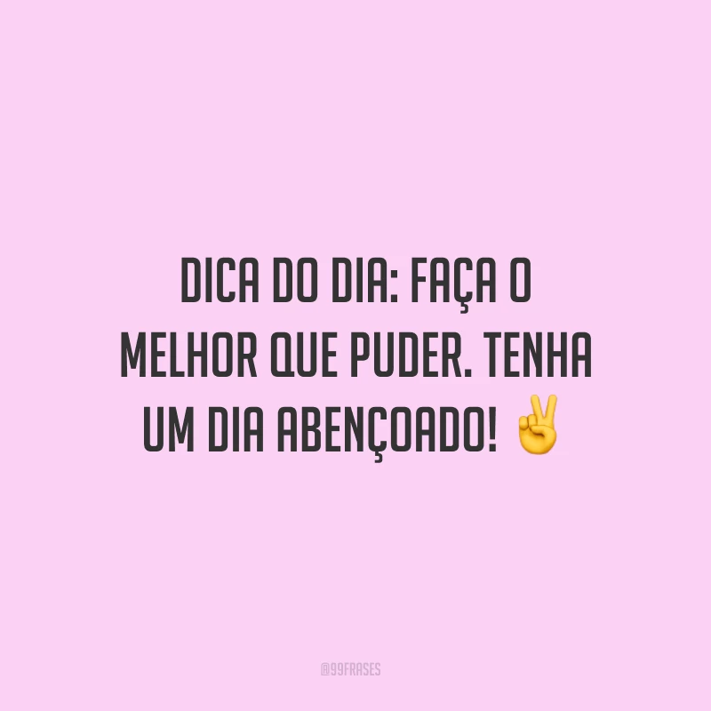 Dica do dia: faça o melhor que puder. Tenha um dia abençoado! ✌