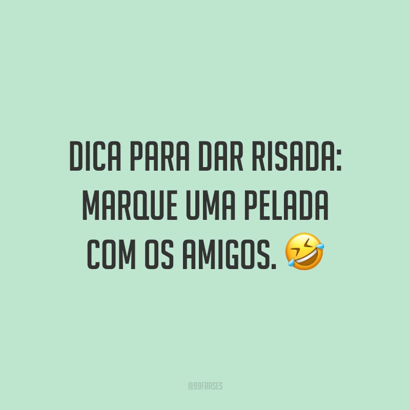 Dica para dar risada: marque uma pelada com os amigos. ?