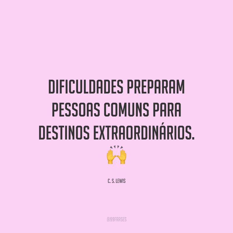 Dificuldades preparam pessoas comuns para destinos extraordinários.