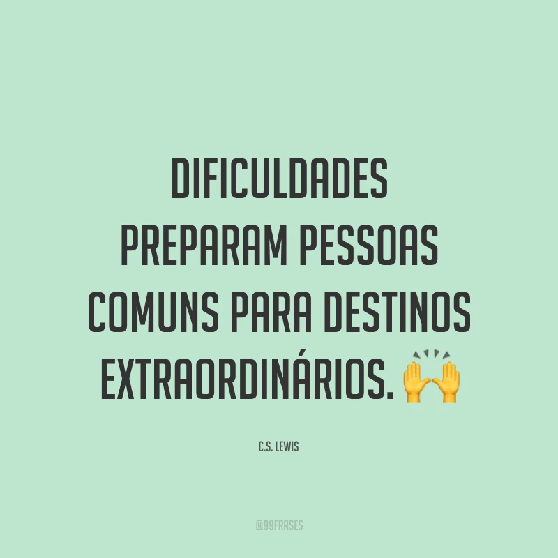 Dificuldades preparam pessoas comuns para destinos extraordinários. ?
