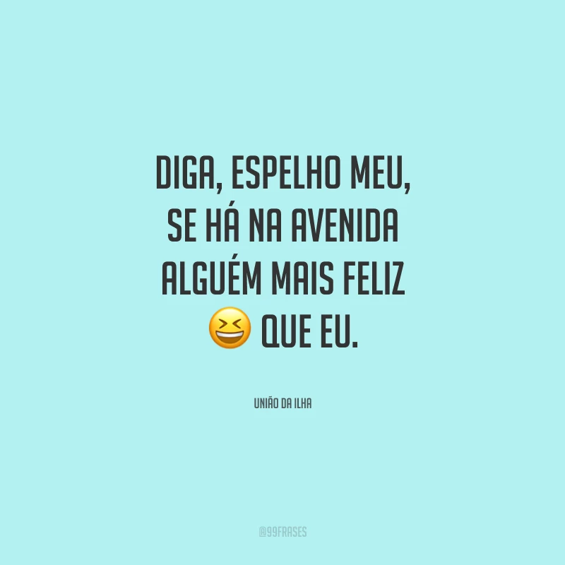 Diga, espelho meu, se há na avenida alguém mais feliz que eu.