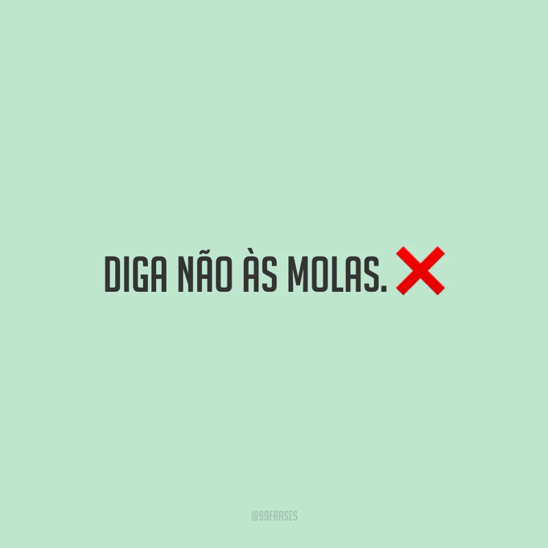 Diga não às molas.