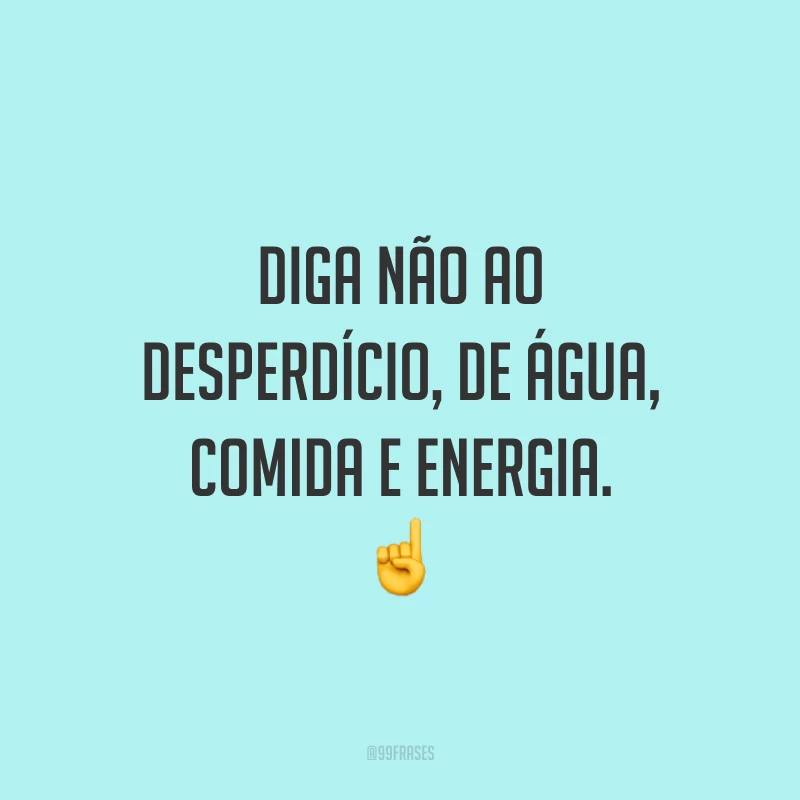 Diga não ao desperdício, de água, comida e energia. ☝️