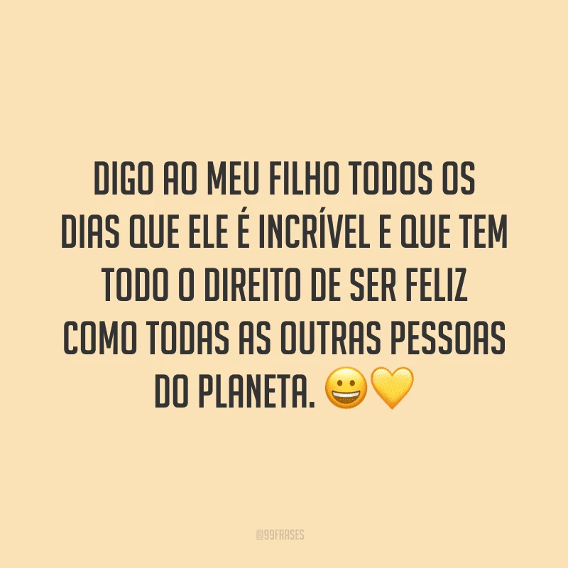 Digo ao meu filho todos os dias que ele é incrível e que tem todo o direito de ser feliz como todas as outras pessoas do planeta. ??