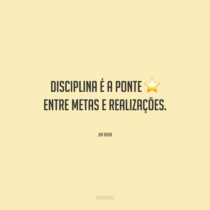 Disciplina é a ponte entre metas e realizações.