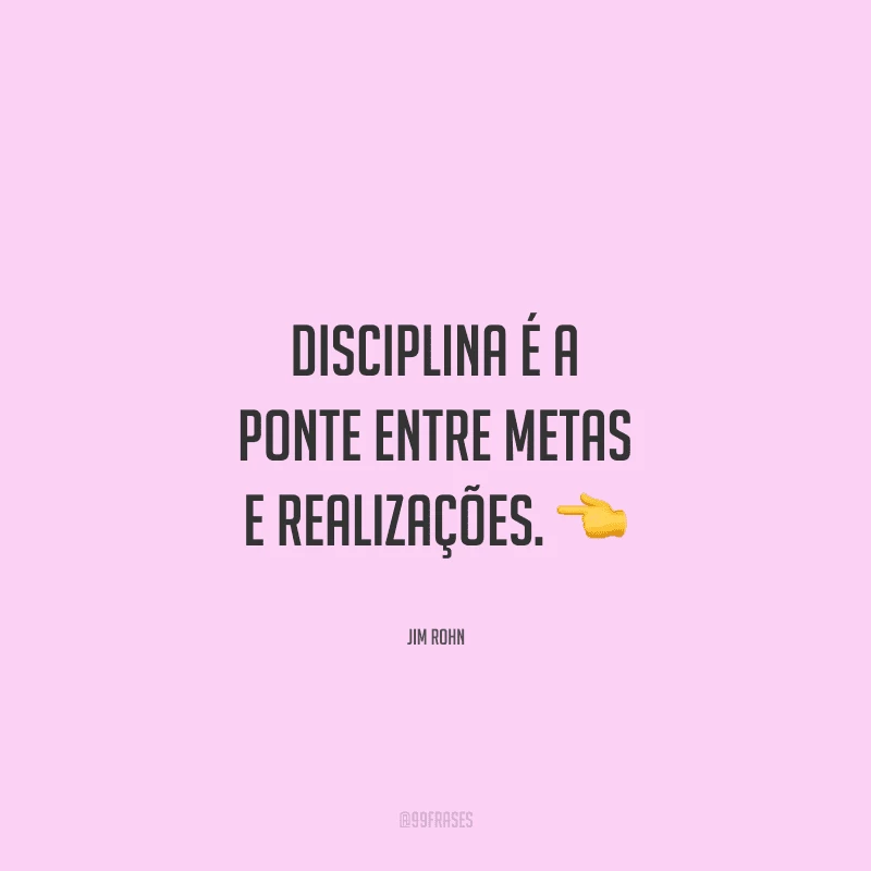 Disciplina é a ponte entre metas e realizações.