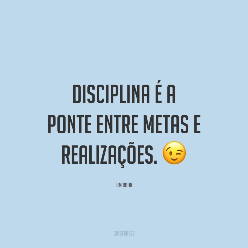 Disciplina é a ponte entre metas e realizações. 😉
