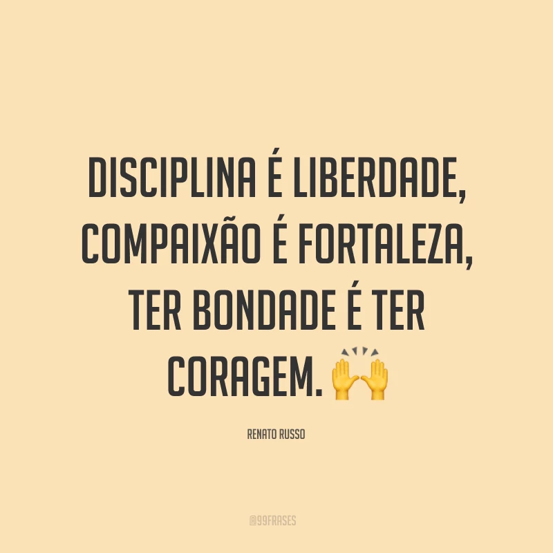 Disciplina é liberdade, compaixão é fortaleza, ter bondade é ter coragem. ?