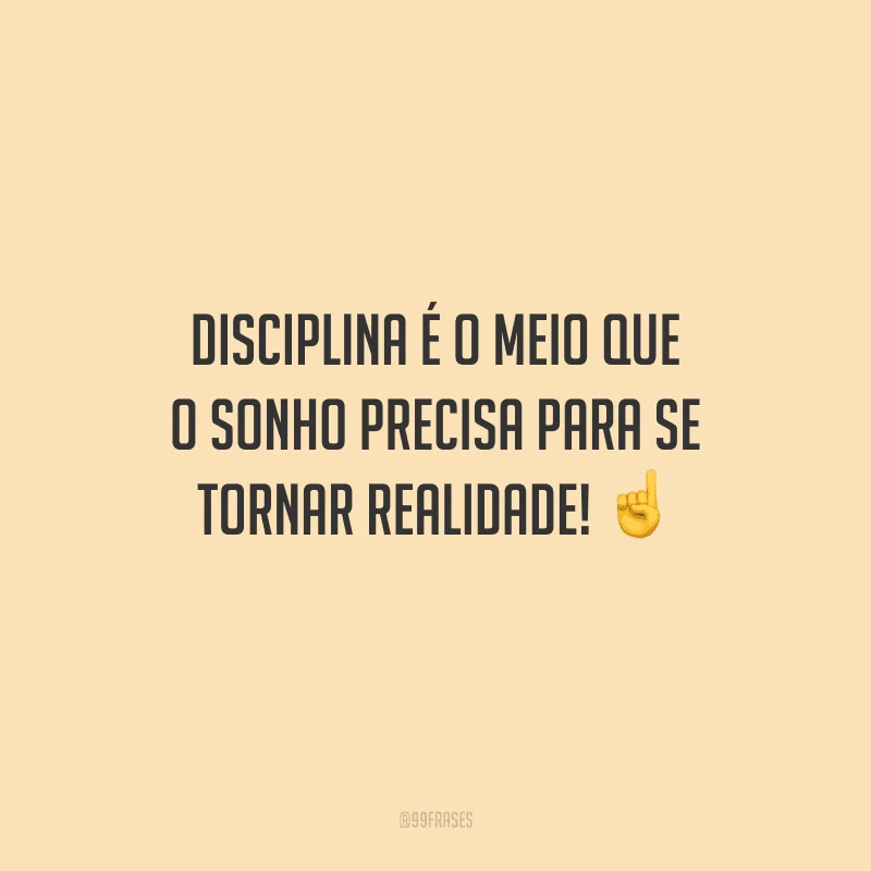 Disciplina é o meio que o sonho precisa para se tornar realidade! 