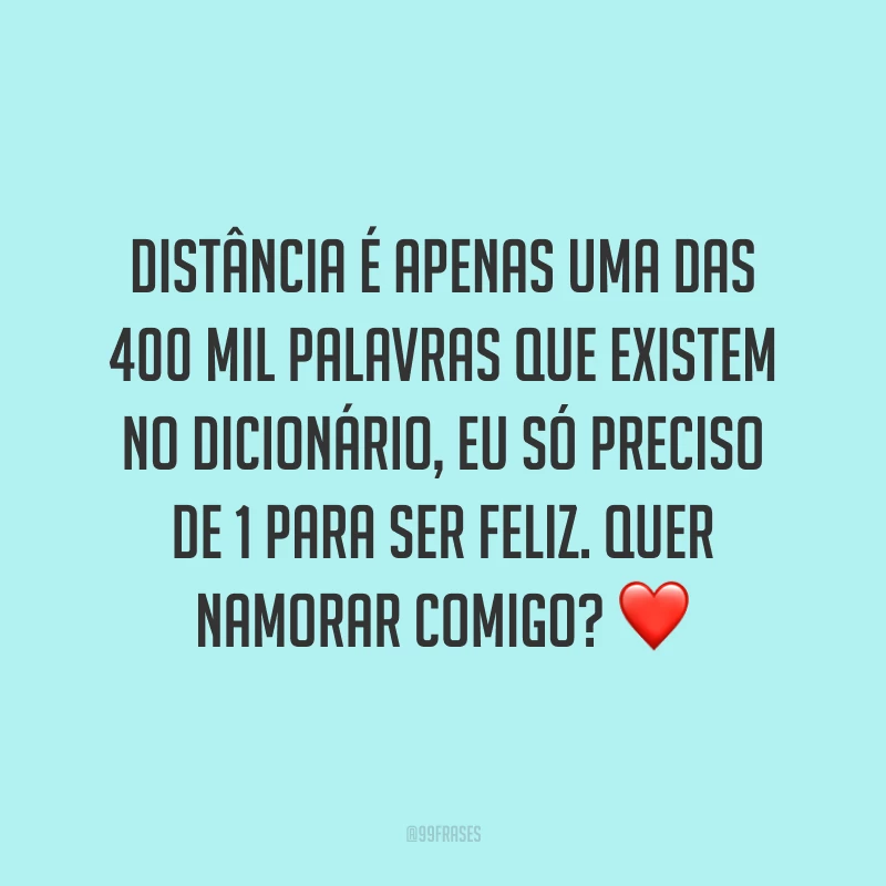 Distância é apenas uma das 400 mil palavras que existem no dicionário, eu só preciso de 1 para ser feliz. Quer namorar comigo? ❤️