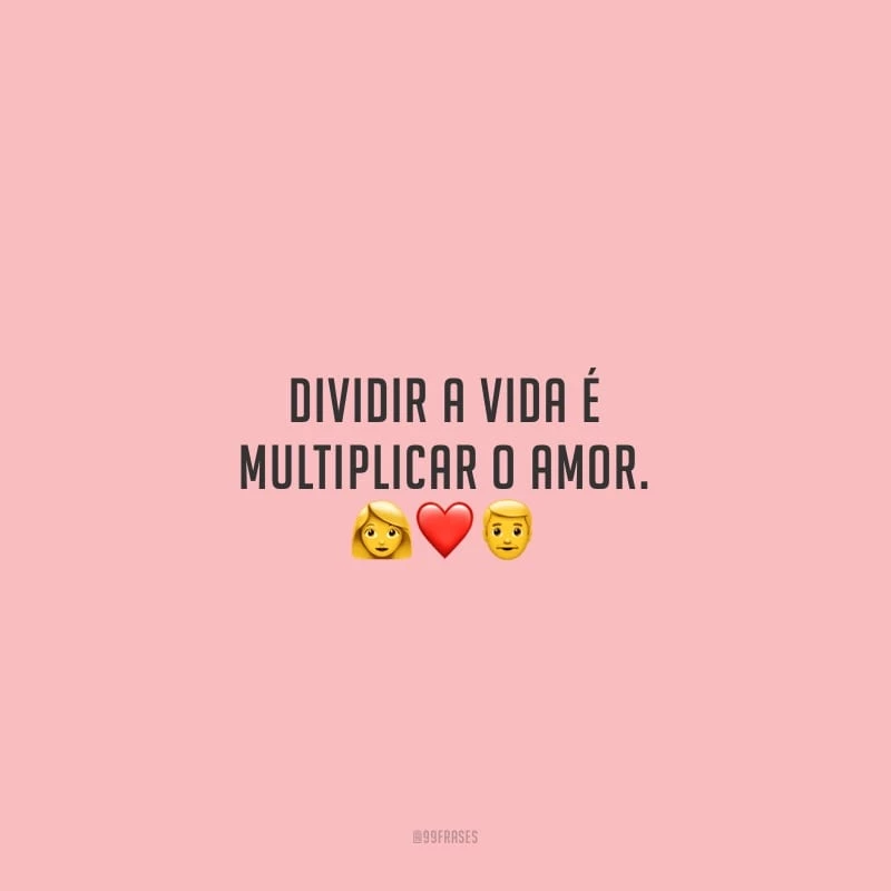 Dividir a vida é multiplicar o amor.