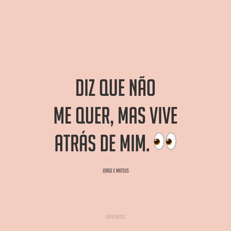 Diz que não me quer, mas vive atrás de mim. 👀