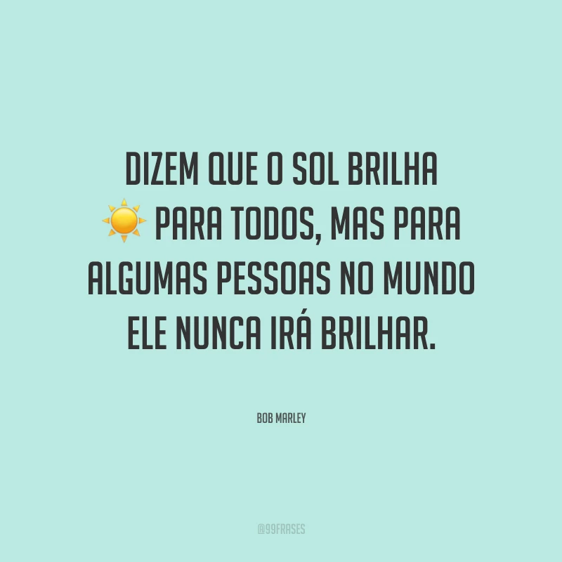 Dizem que o sol brilha para todos, mas para algumas pessoas no mundo ele nunca irá brilhar.