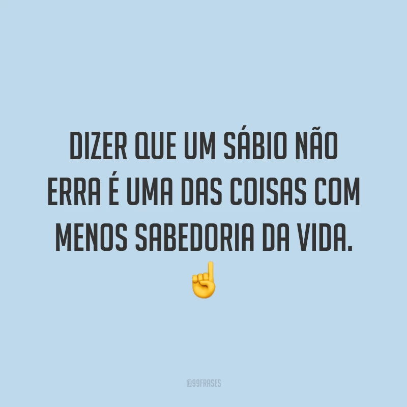 Dizer que um sábio não erra é uma das coisas com menos sabedoria da vida. ☝️