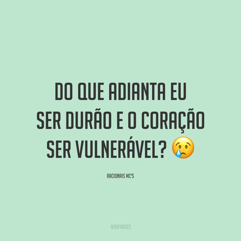 Do que adianta eu ser durão e o coração ser vulnerável? 😢