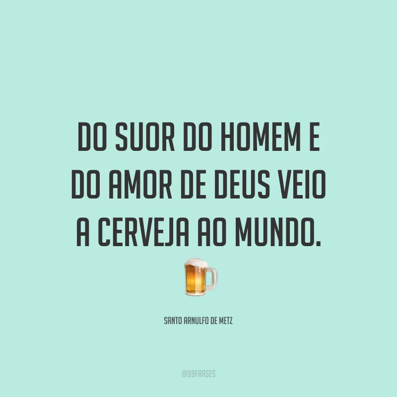 Do suor do homem e do amor de Deus veio a cerveja ao mundo. 🍺