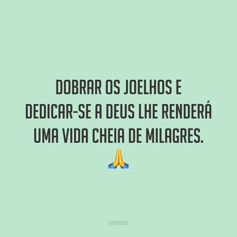Dobrar os joelhos e dedicar-se a Deus lhe renderá uma vida cheia de milagres. 🙏