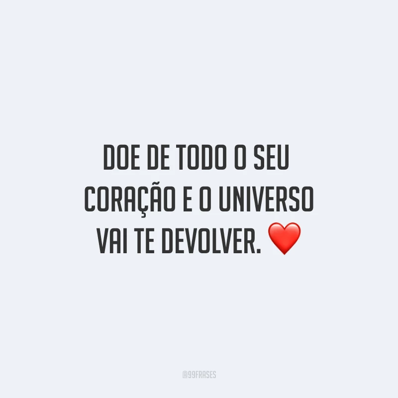 Doe de todo o seu coração e o universo vai te devolver.