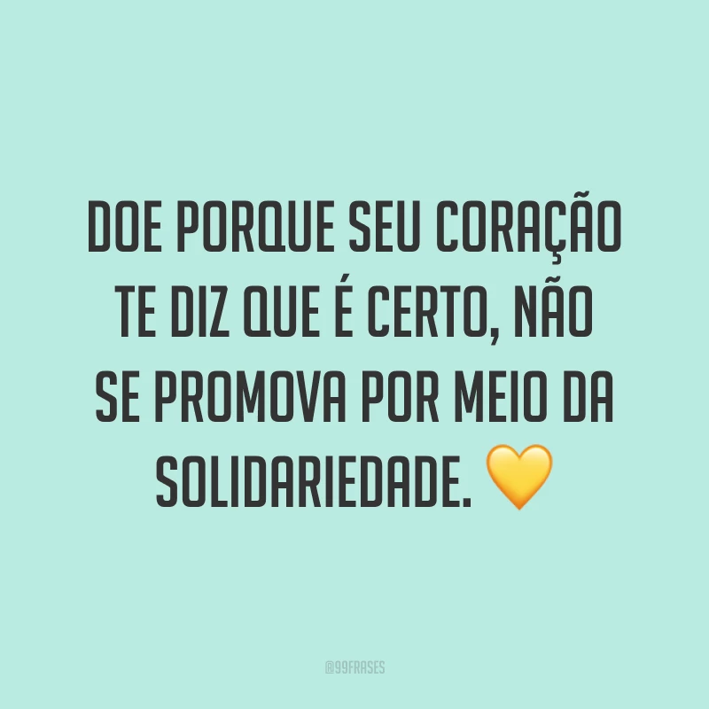 Doe porque seu coração te diz que é certo, não se promova por meio da solidariedade. 💛