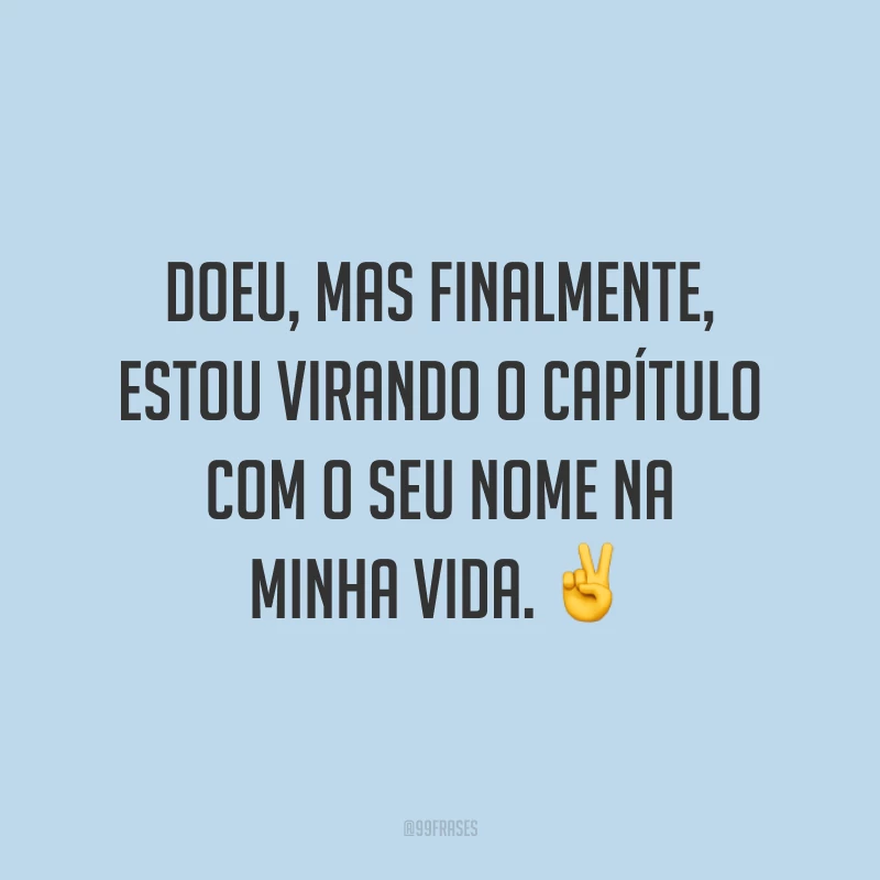 Doeu, mas finalmente, estou virando o capítulo com o seu nome na minha vida. ✌