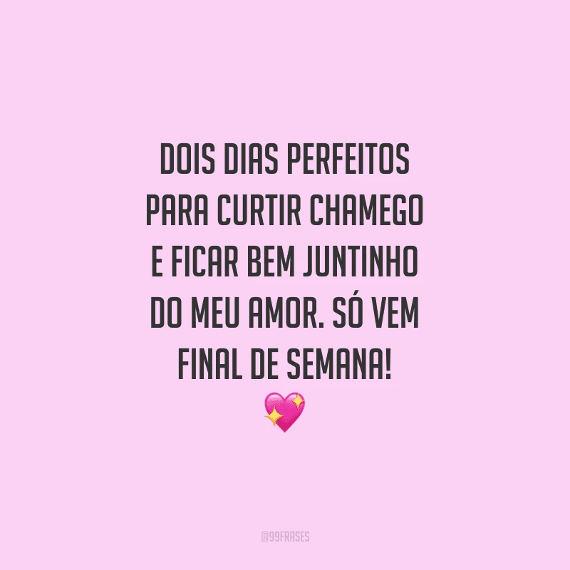 Dois dias perfeitos para curtir chamego e ficar bem juntinho do meu amor. Só vem final de semana!