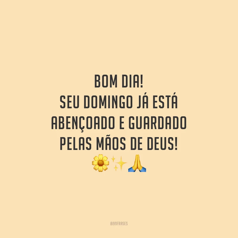 Bom dia! Seu domingo já está abençoado e guardado pelas mãos de Deus!