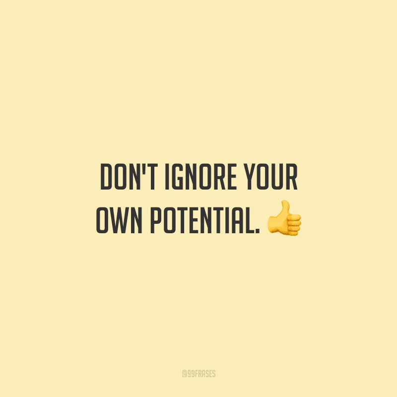 Don't ignore your own potential. (Não ignore o seu próprio potencial.)