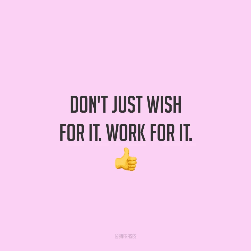 Don't just wish for it. Work for it. (Não apenas deseje o que você quer. Trabalhe por isso.)