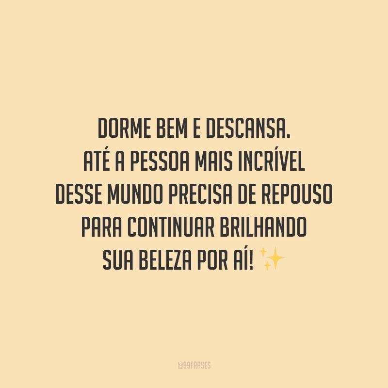 Dorme bem e descansa. Até a pessoa mais incrível desse mundo precisa de repouso para continuar brilhando sua beleza por aí! 