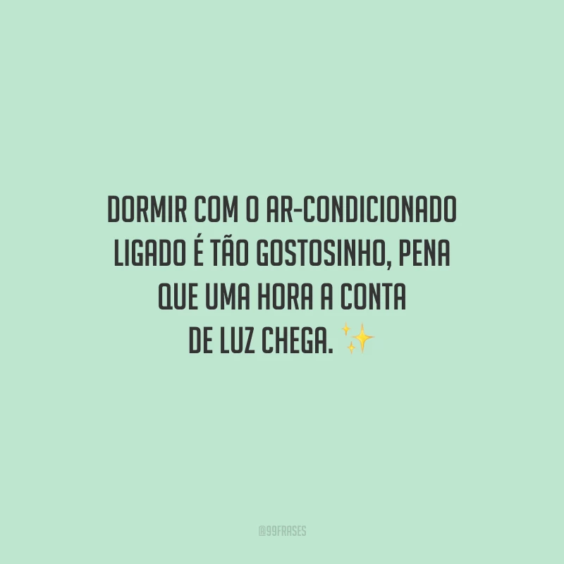 Dormir com o ar-condicionado ligado é tão gostosinho, pena que uma hora a conta de luz chega.