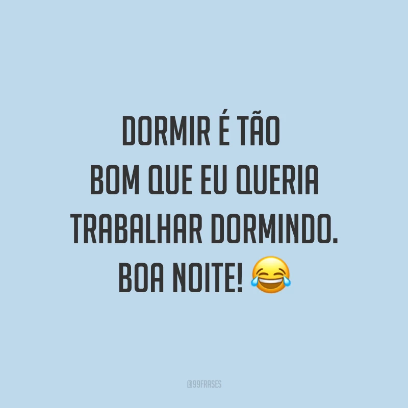 Dormir é tão bom que eu queria trabalhar dormindo. Boa noite! ?