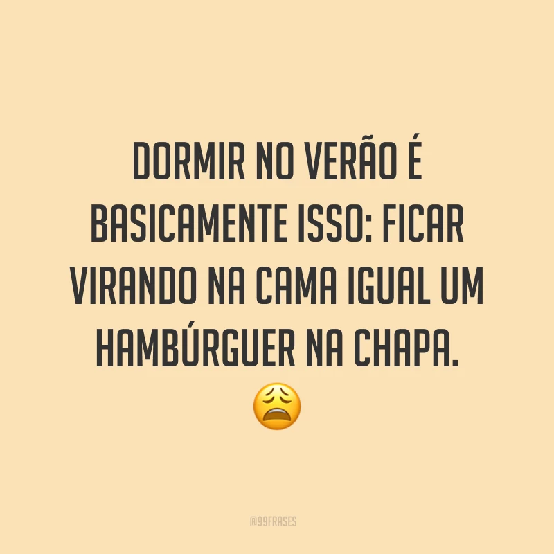 Dormir no verão é basicamente isso: ficar virando na cama igual um hambúrguer na chapa. ?