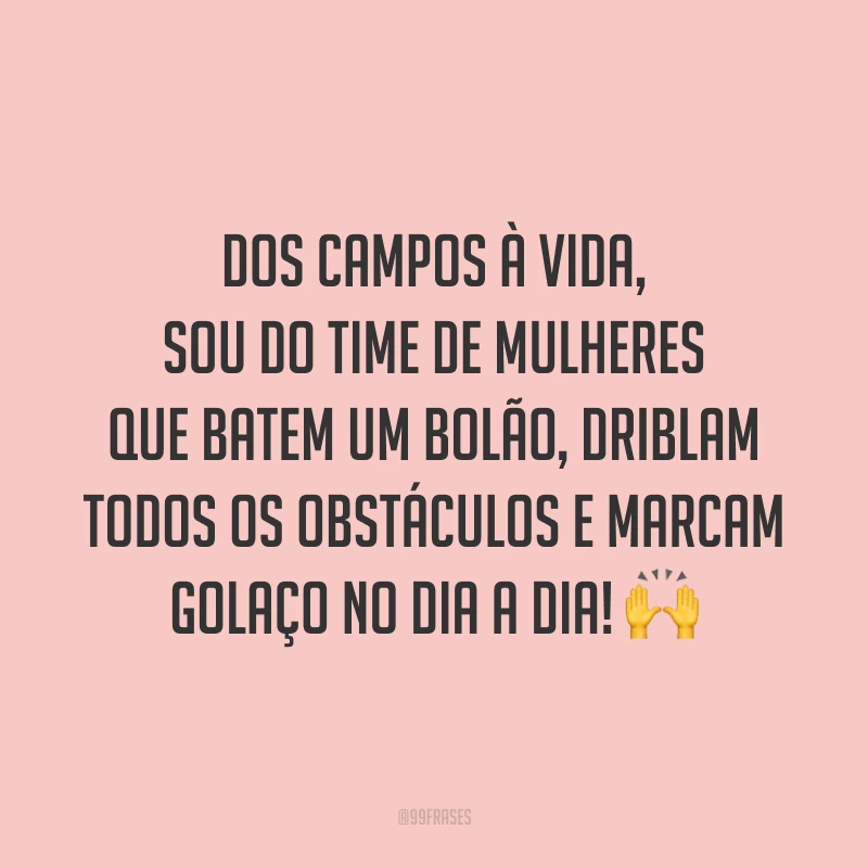 Dos campos à vida, sou do time de mulheres que batem um bolão, driblam todos os obstáculos e marcam golaço no dia a dia! 🙌