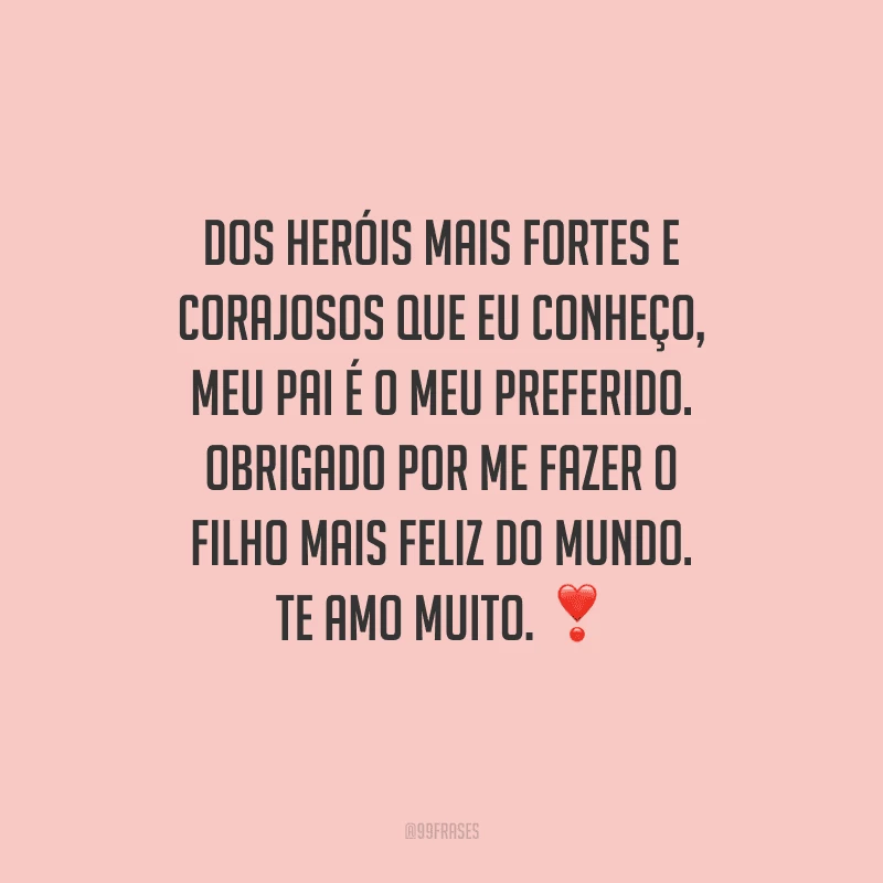 Dos heróis mais fortes e corajosos que eu conheço, meu pai é o meu preferido. Obrigado por me fazer o filho mais feliz do mundo. Te amo muito. 