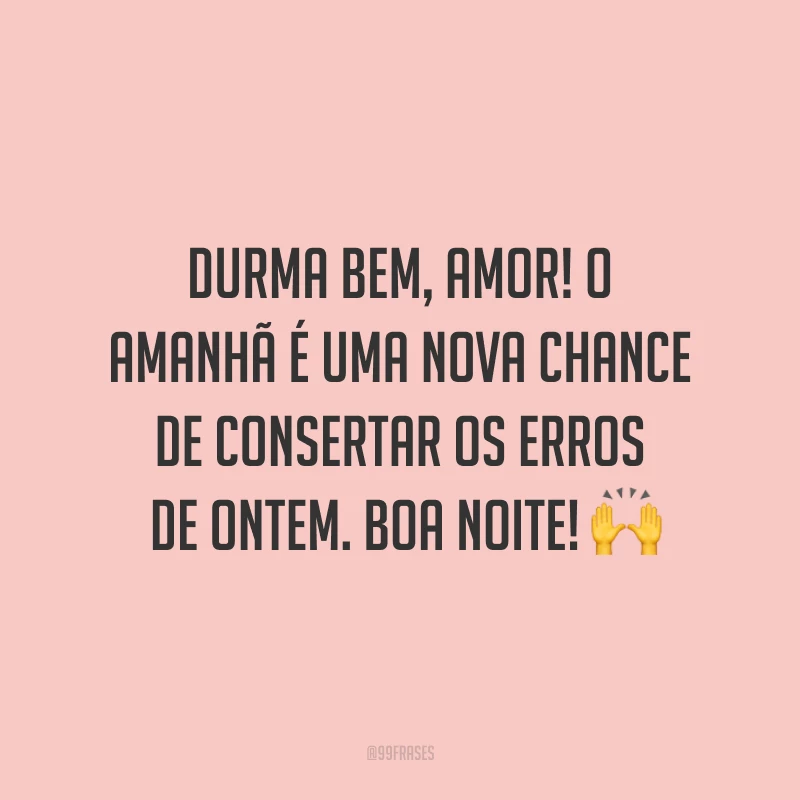 Durma bem, amor! O amanhã é uma nova chance de consertar os erros de ontem. Boa noite! ?