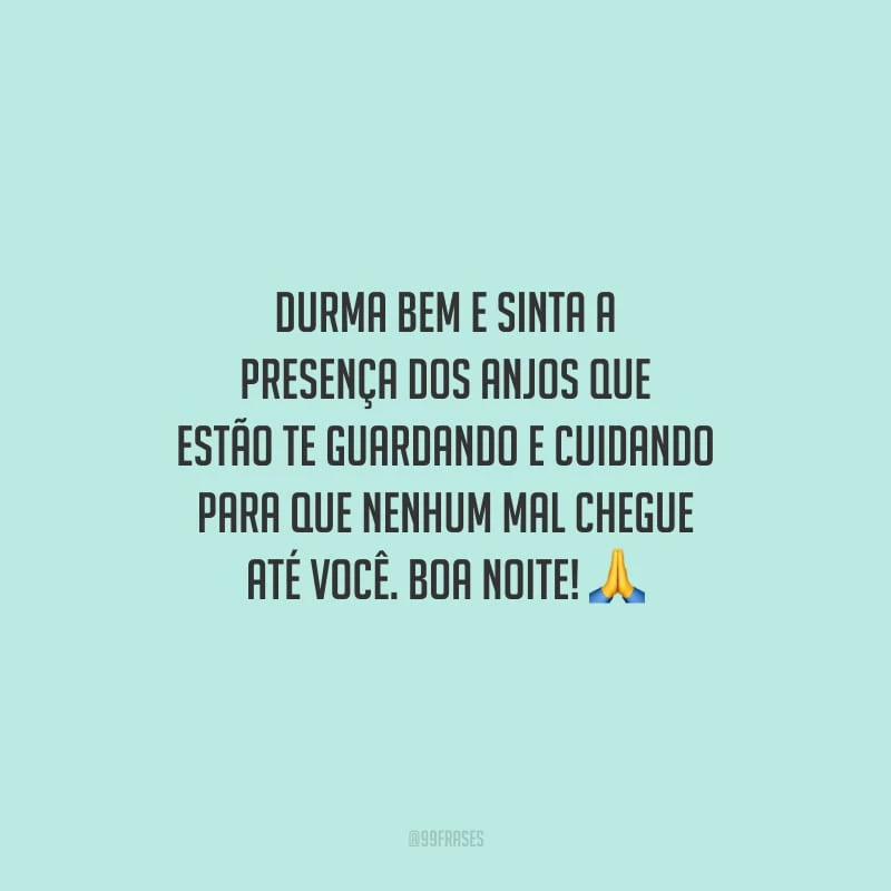 Durma bem e sinta a presença dos anjos que estão te guardando e cuidando para que nenhum mal chegue até você. Boa noite!
