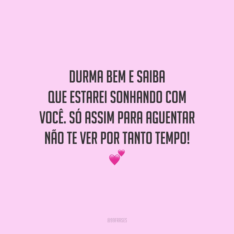 Durma bem e saiba que estarei sonhando com você. Só assim para aguentar não te ver por tanto tempo! 