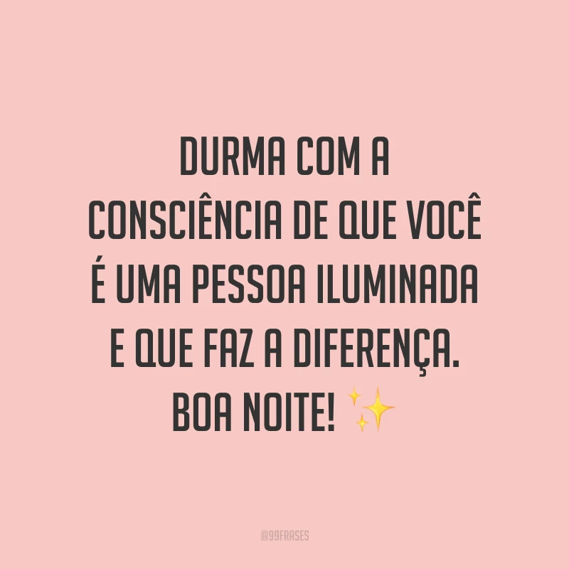 Durma com a consciência de que você é uma pessoa iluminada e que faz a diferença. Boa noite! ✨
