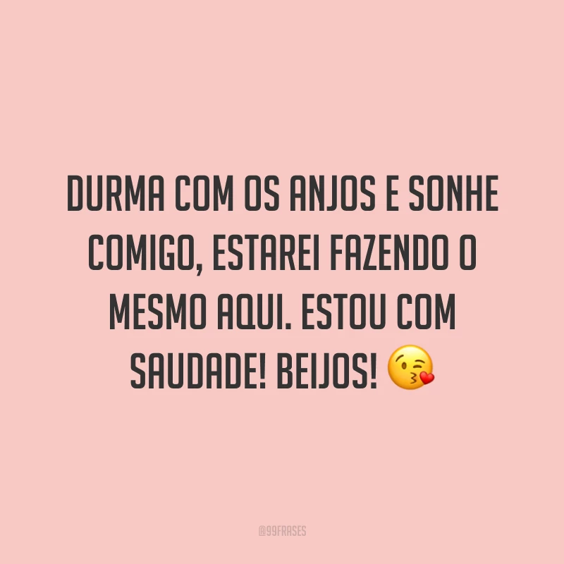 Durma com os anjos e sonhe comigo, estarei fazendo o mesmo aqui. Estou com saudade! Beijos! 😘