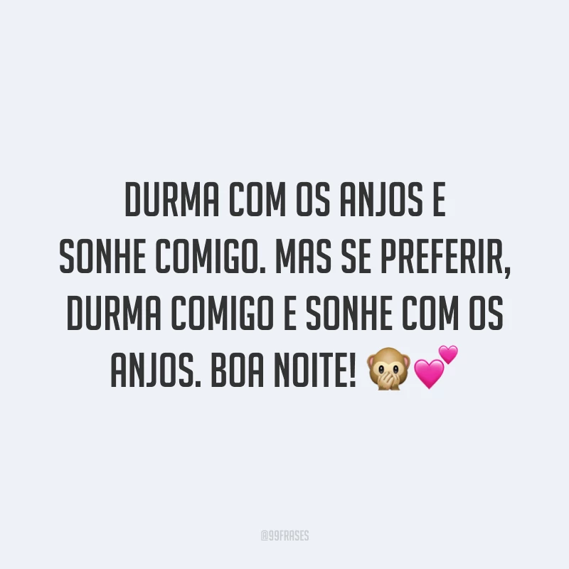 Durma com os anjos e sonhe comigo. Mas se preferir, durma comigo e sonhe com os anjos. Boa noite!