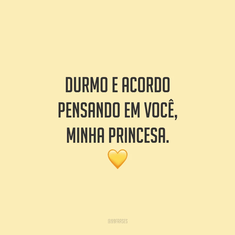 Durmo e acordo pensando em você, minha princesa. 
