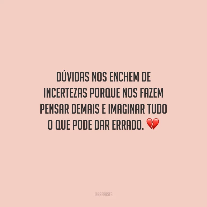 Dúvidas nos enchem de incertezas porque nos fazem pensar demais e imaginar tudo o que pode dar errado.
