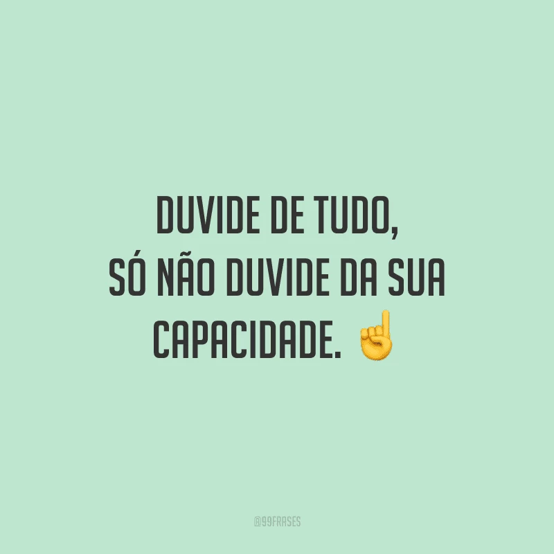 Duvide de tudo, só não duvide da sua capacidade.
